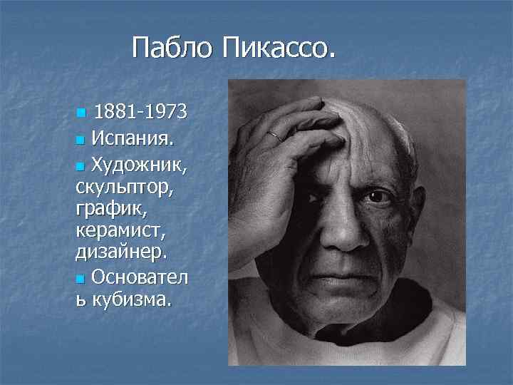 Пабло Пикассо. 1881 -1973 n Испания. n Художник, скульптор, график, керамист, дизайнер. n Основател