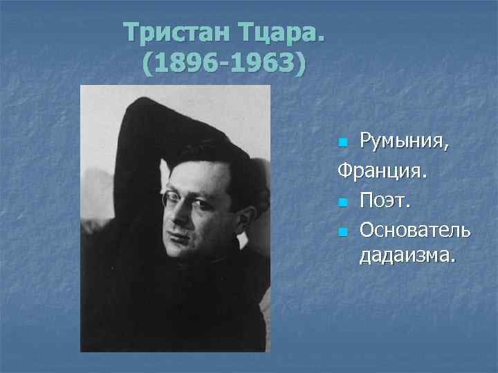 Тристан Тцара. (1896 -1963) Румыния, Франция. n Поэт. n Основатель дадаизма. n 