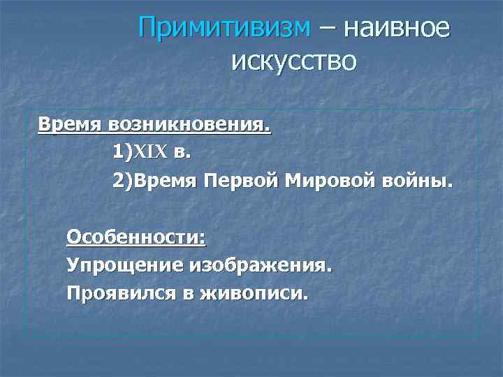 Примитивизм – наивное искусство Время возникновения. 1)XIX в. 2)Время Первой Мировой войны. Особенности: Упрощение
