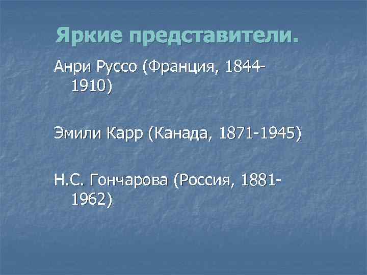 Яркие представители. Анри Руссо (Франция, 18441910) Эмили Карр (Канада, 1871 -1945) Н. С. Гончарова