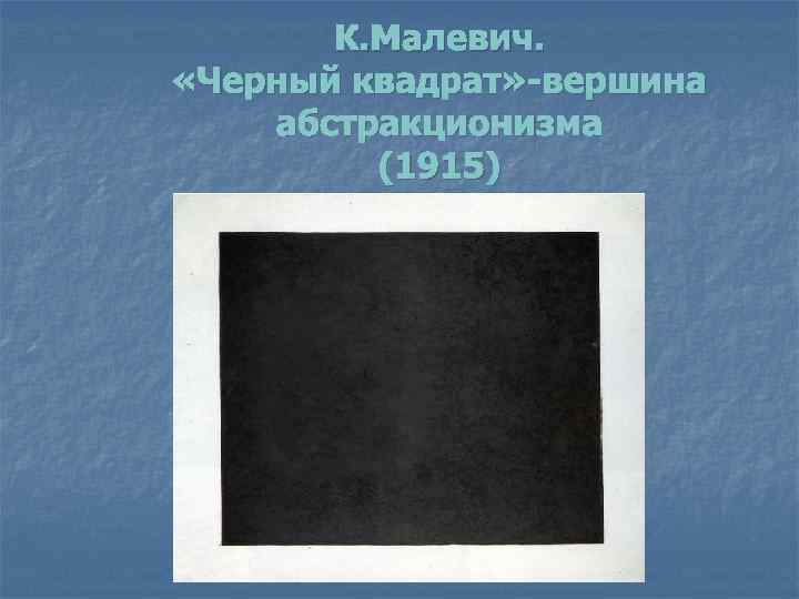 К. Малевич. «Черный квадрат» -вершина абстракционизма (1915) 