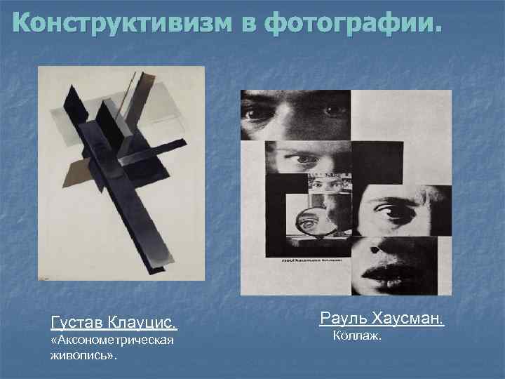 Конструктивизм в фотографии. Густав Клауцис. «Аксонометрическая живопись» . Рауль Хаусман. Коллаж. 