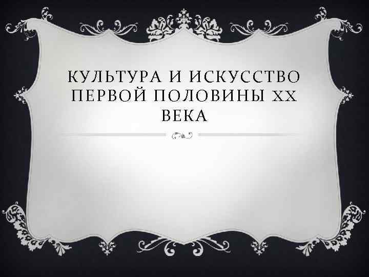 КУЛЬТУРА И ИСКУССТВО ПЕРВОЙ ПОЛОВИНЫ XX ВЕКА 