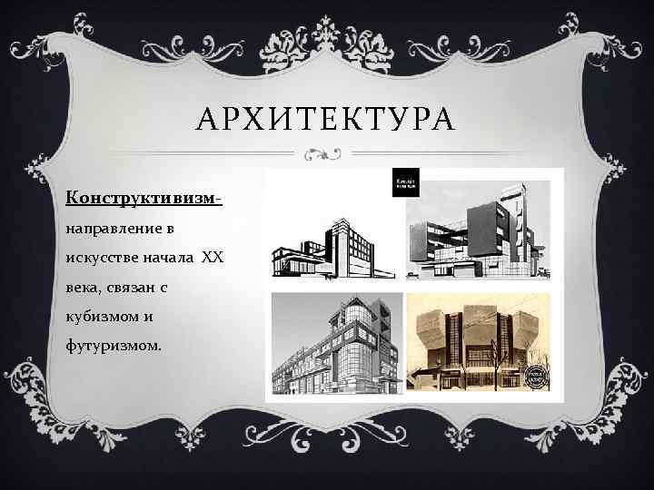 АРХИТЕКТУРА Конструктивизм- направление в искусстве начала ХХ века, связан с кубизмом и футуризмом. 