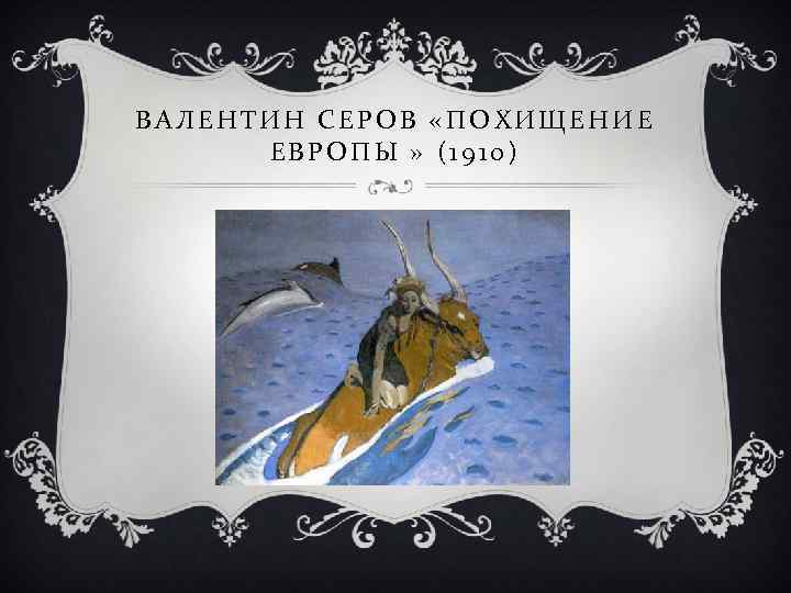 ВАЛЕНТИН СЕРОВ «ПОХИЩЕНИЕ ЕВРОПЫ » (1910) 