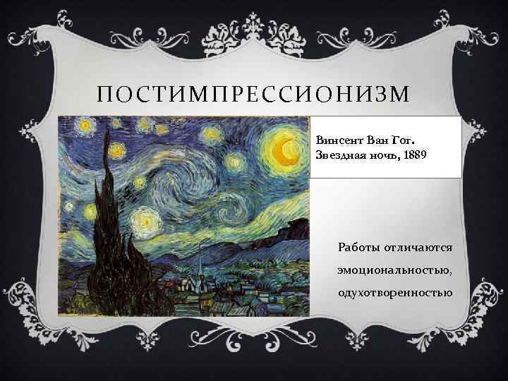 ПОСТИМПРЕССИОНИЗМ Винсент Ван Гог. Звездная ночь, 1889 Работы отличаются эмоциональностью, одухотворенностью 