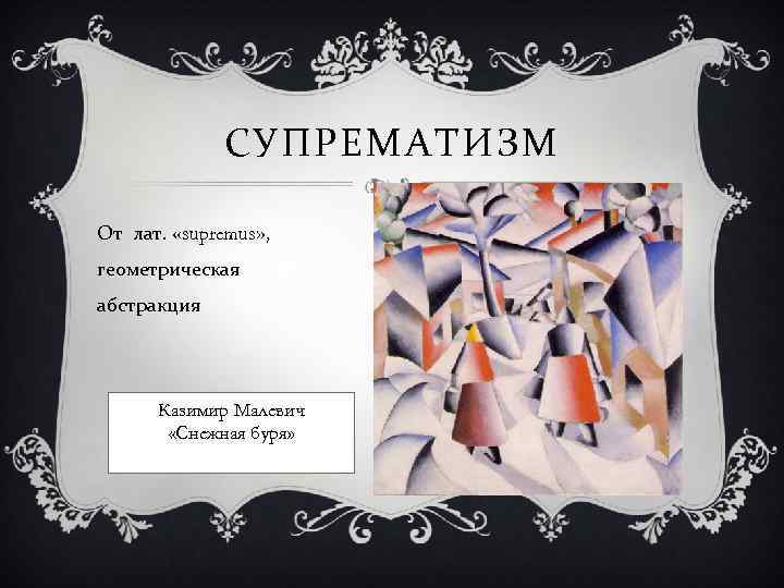 СУПРЕМАТИЗМ От лат. «supremus» , геометрическая абстракция Казимир Малевич «Снежная буря» 