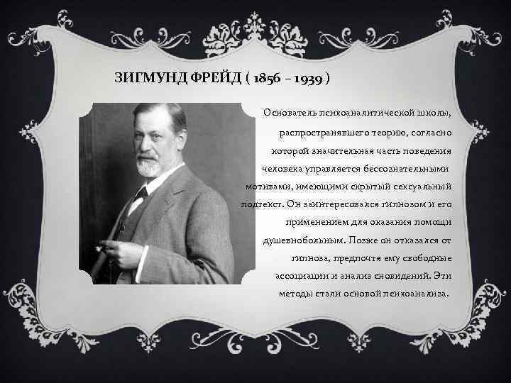 ЗИГМУНД ФРЕЙД ( 1856 – 1939 ) Основатель психоаналитической школы, распространявшего теорию, согласно которой