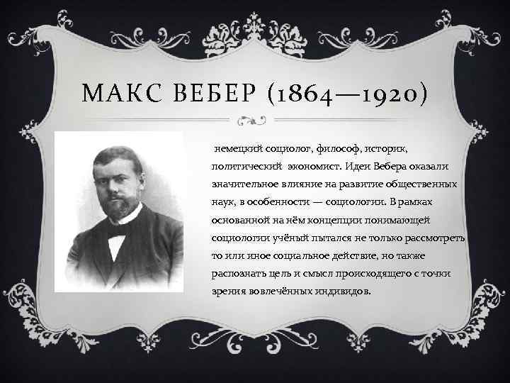 МАКС ВЕБЕР (1864— 1920) немецкий социолог, философ, историк, политический экономист. Идеи Вебера оказали значительное
