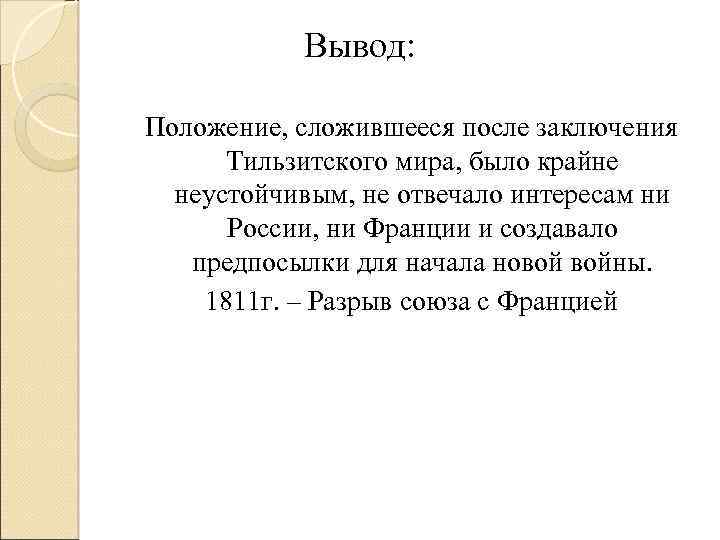 Вывод: Положение, сложившееся после заключения Тильзитского мира, было крайне неустойчивым, не отвечало интересам ни