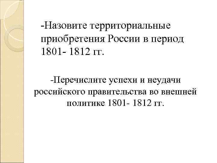 -Назовите территориальные приобретения России в период 1801 - 1812 гг. -Перечислите успехи и неудачи