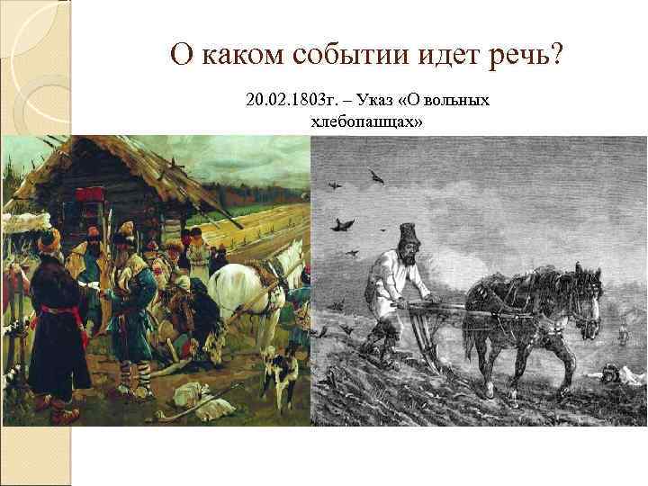 О каком событии идет речь? 20. 02. 1803 г. – Указ «О вольных хлебопашцах»
