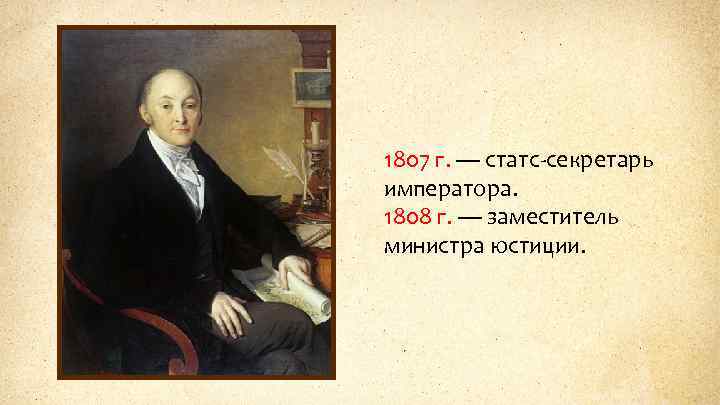 1807 г. — статс-секретарь императора. 1808 г. — заместитель министра юстиции. 
