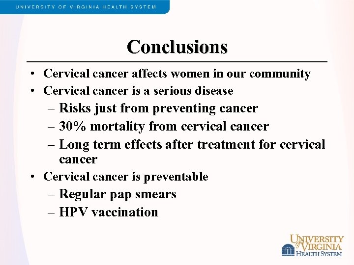 Conclusions • Cervical cancer affects women in our community • Cervical cancer is a