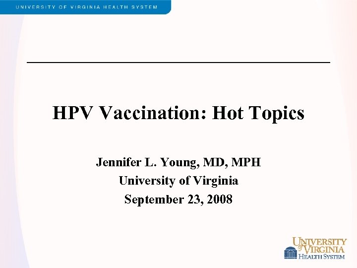 HPV Vaccination: Hot Topics Jennifer L. Young, MD, MPH University of Virginia September 23,
