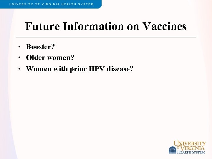 Future Information on Vaccines • Booster? • Older women? • Women with prior HPV