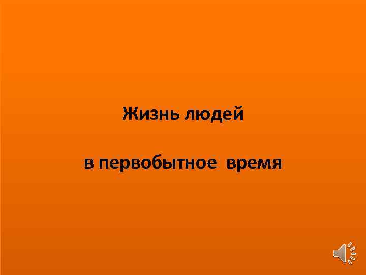 Жизнь людей в первобытное время 