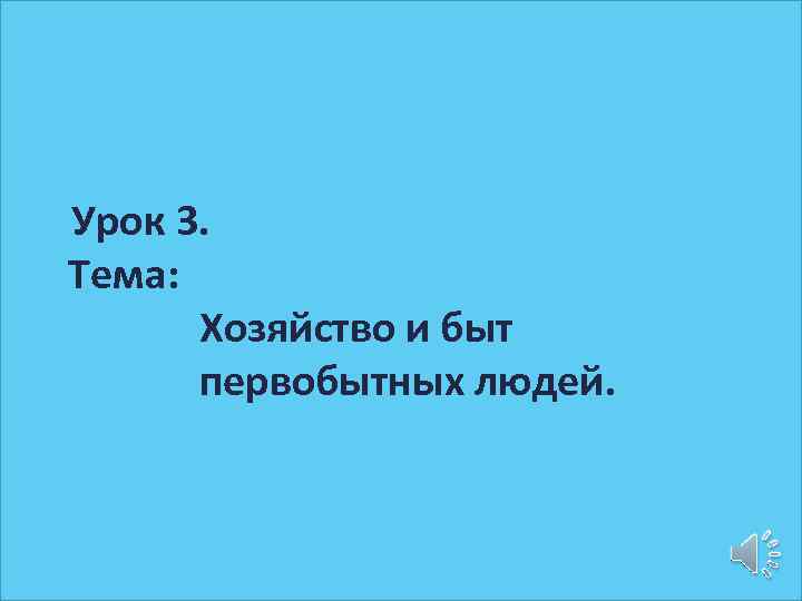 Урок 3. Тема: Хозяйство и быт первобытных людей. 