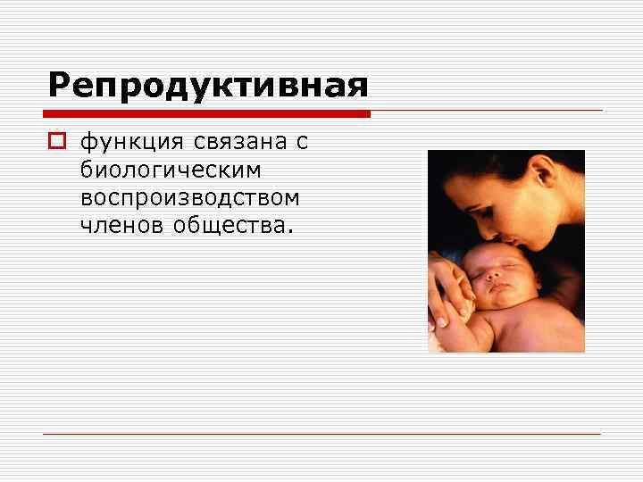 Репродуктивная o функция связана с биологическим воспроизводством членов общества. 