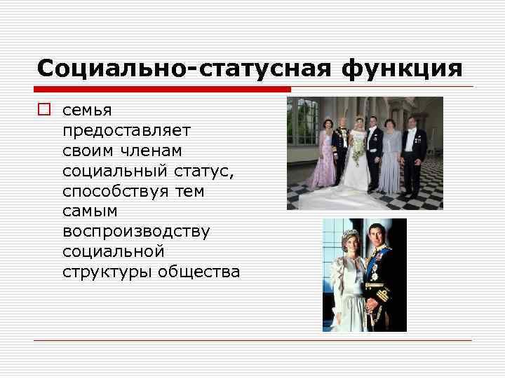Социально-статусная функция o семья предоставляет своим членам социальный статус, способствуя тем самым воспроизводству социальной