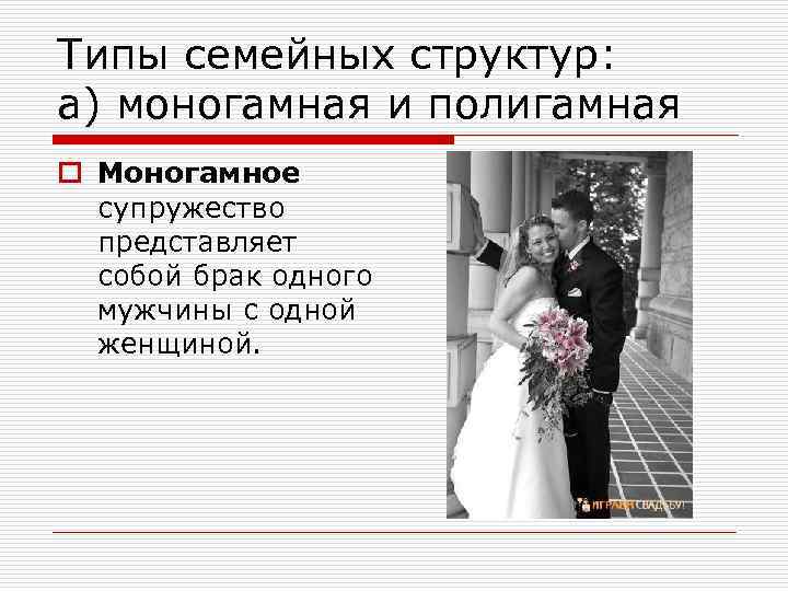 Типы семейных структур: а) моногамная и полигамная o Моногамное супружество представляет собой брак одного