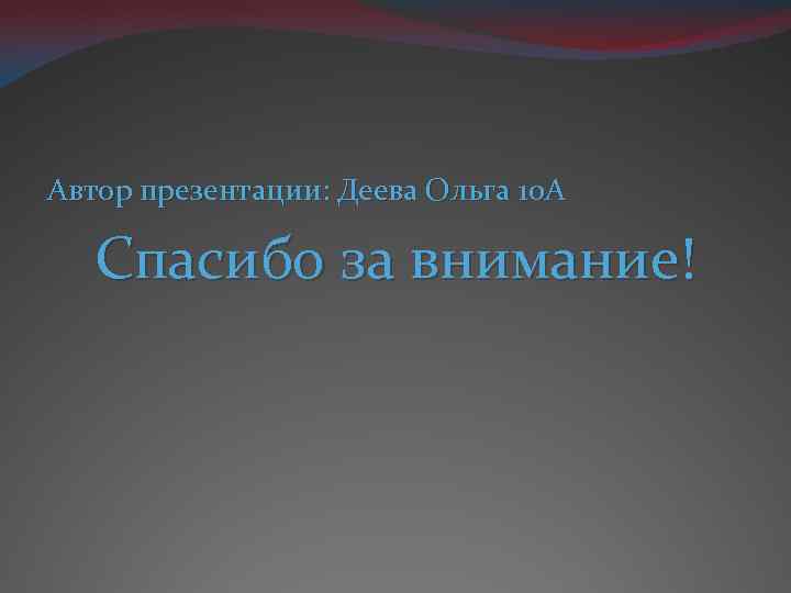 Автор презентации: Деева Ольга 10 А Спасибо за внимание! 