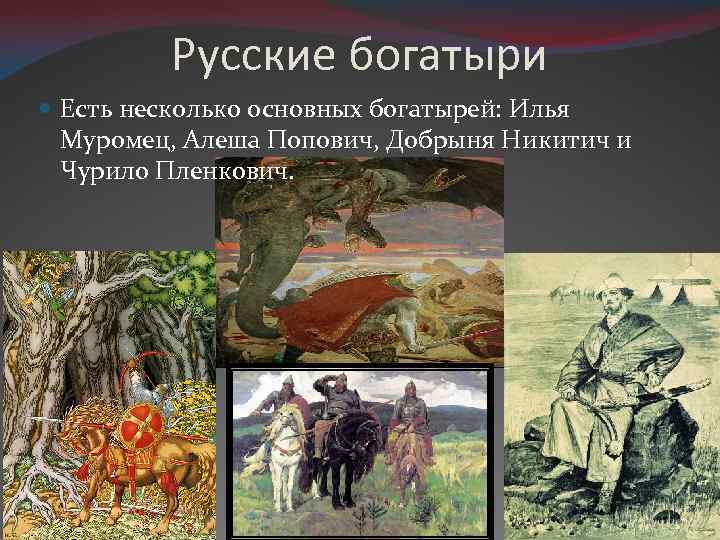 Русские богатыри Есть несколько основных богатырей: Илья Муромец, Алеша Попович, Добрыня Никитич и Чурило