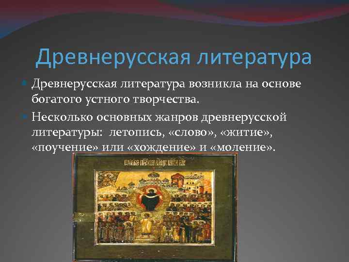 Древнерусская литература возникла на основе богатого устного творчества. Несколько основных жанров древнерусской литературы: летопись,