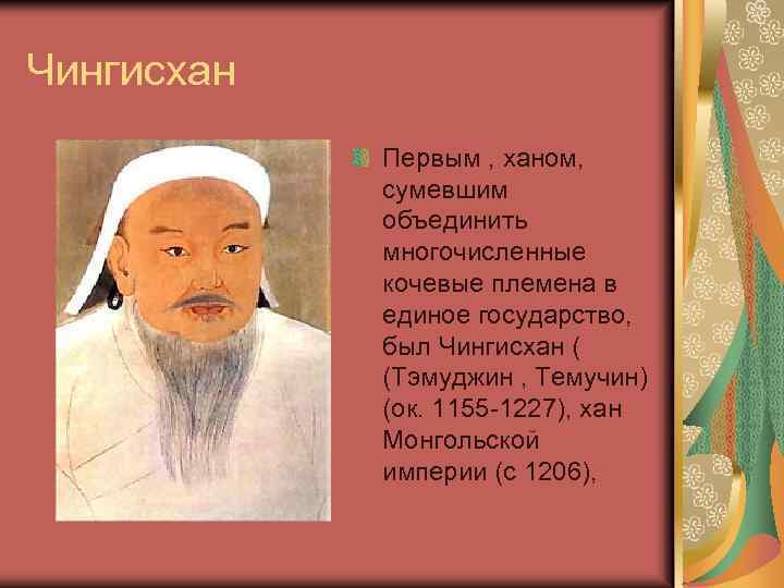 Чингисхан Первым , ханом, сумевшим объединить многочисленные кочевые племена в единое государство, был Чингисхан