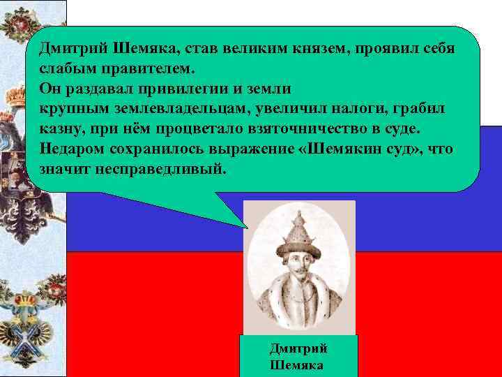 Дмитрий Шемяка, став великим князем, проявил себя слабым правителем. Он раздавал привилегии и земли