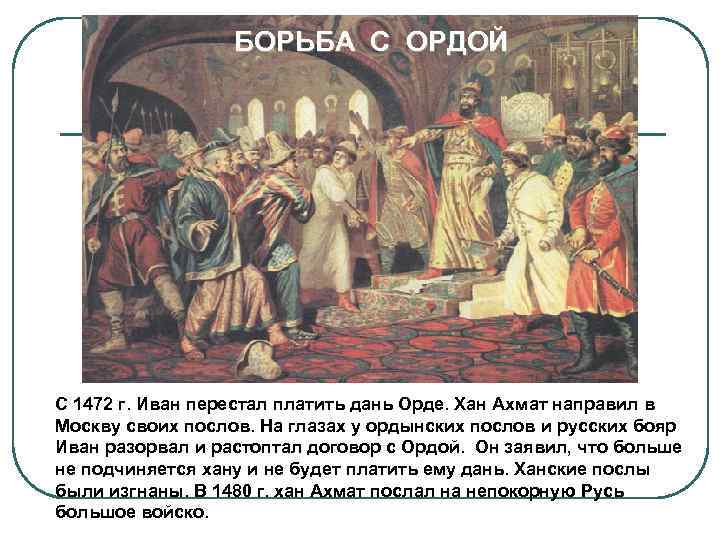 БОРЬБА С ОРДОЙ С 1472 г. Иван перестал платить дань Орде. Хан Ахмат направил