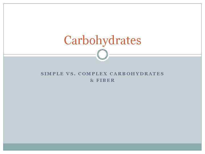 Carbohydrates SIMPLE VS. COMPLEX CARBOHYDRATES & FIBER 
