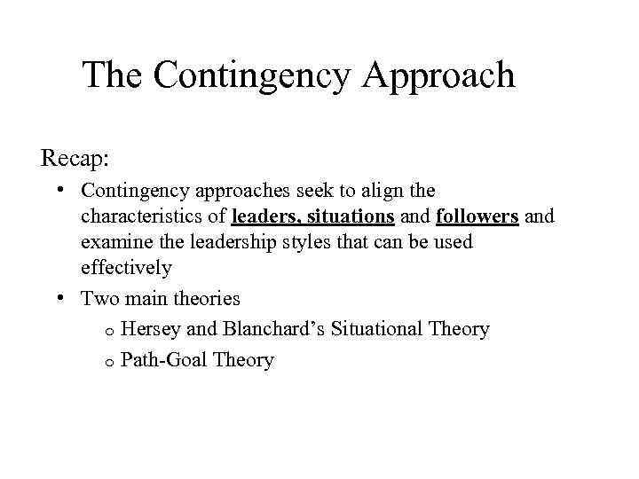 The Contingency Approach Recap: • Contingency approaches seek to align the characteristics of leaders,