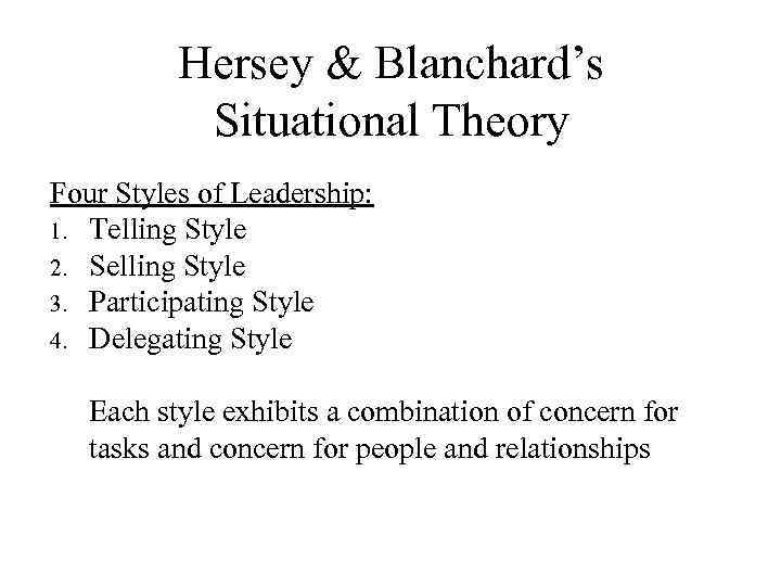Hersey & Blanchard’s Situational Theory Four Styles of Leadership: 1. Telling Style 2. Selling