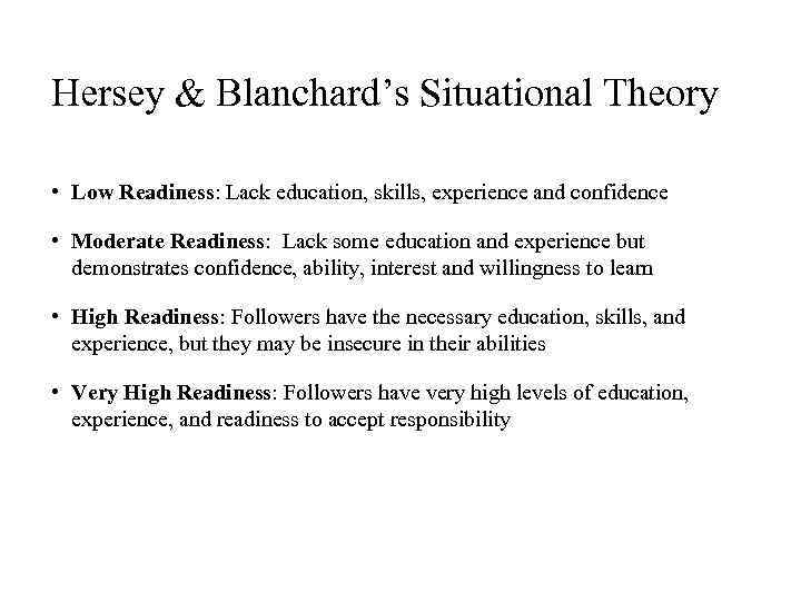 Hersey & Blanchard’s Situational Theory • Low Readiness: Lack education, skills, experience and confidence