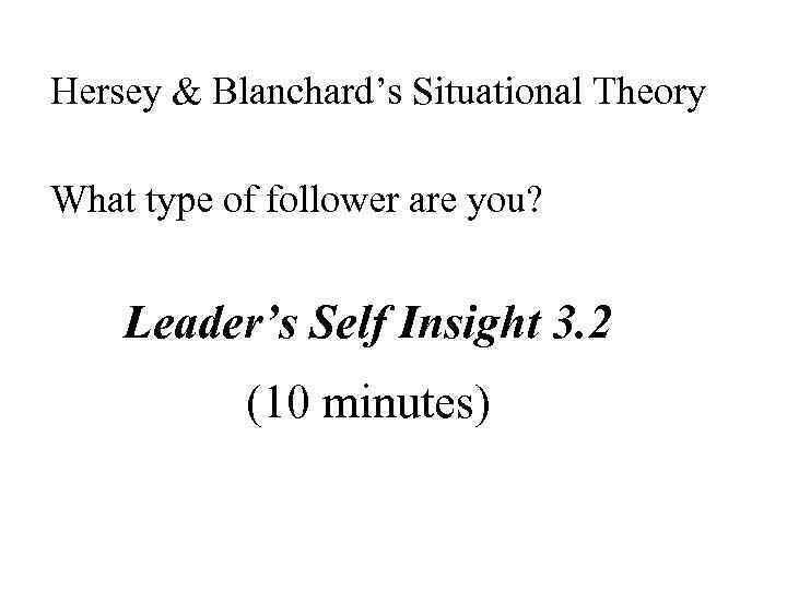 Hersey & Blanchard’s Situational Theory What type of follower are you? Leader’s Self Insight