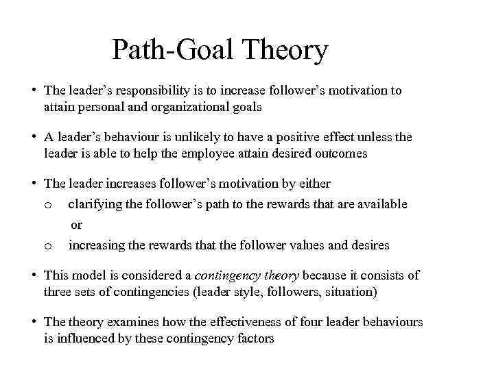 Path-Goal Theory • The leader’s responsibility is to increase follower’s motivation to attain personal
