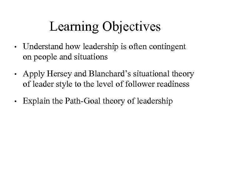 Learning Objectives • Understand how leadership is often contingent on people and situations •
