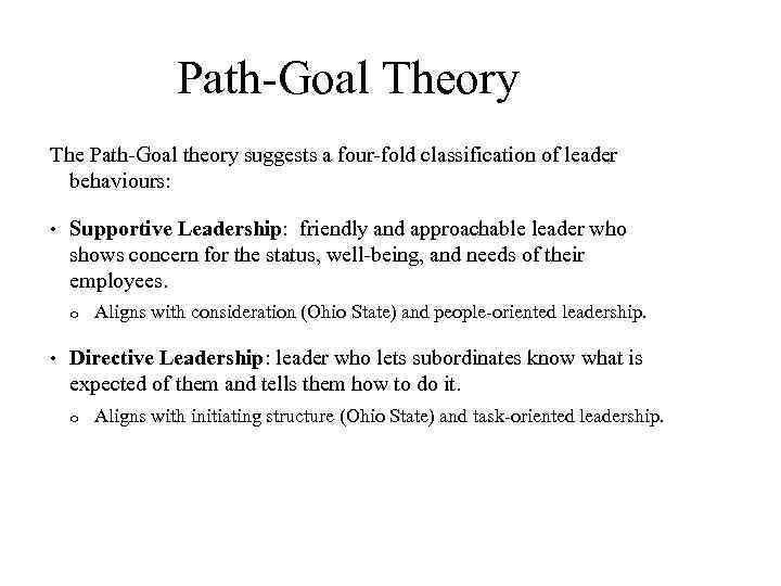 Path-Goal Theory The Path-Goal theory suggests a four-fold classification of leader behaviours: • Supportive