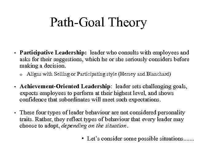 Path-Goal Theory • Participative Leadership: leader who consults with employees and asks for their
