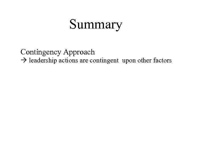 Summary Contingency Approach leadership actions are contingent upon other factors 