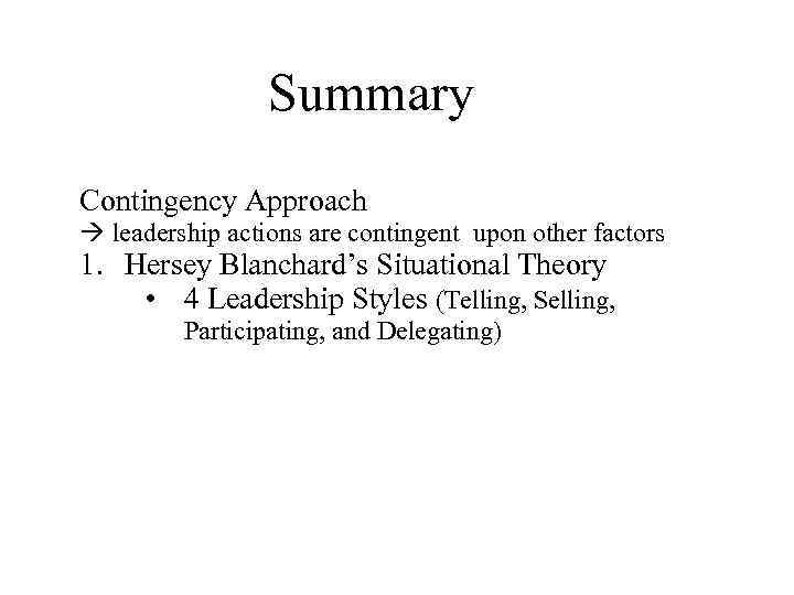 Summary Contingency Approach leadership actions are contingent upon other factors 1. Hersey Blanchard’s Situational