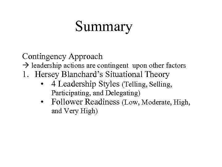 Summary Contingency Approach leadership actions are contingent upon other factors 1. Hersey Blanchard’s Situational