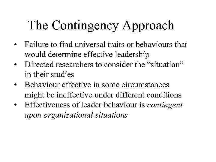 The Contingency Approach • Failure to find universal traits or behaviours that would determine