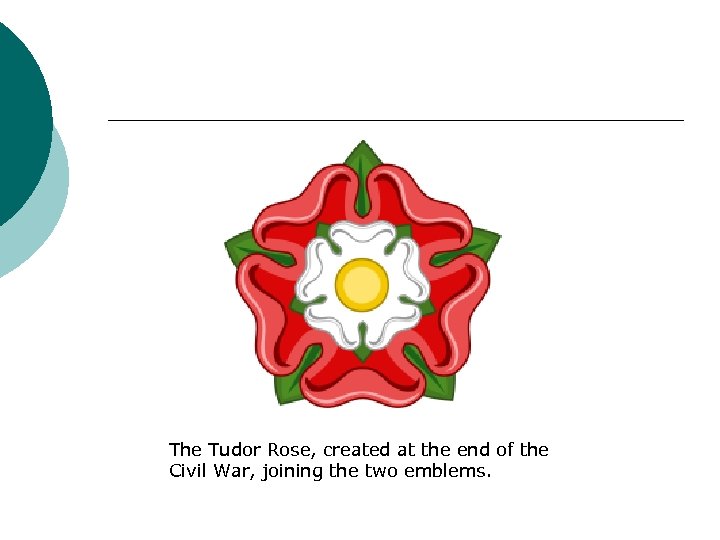 The Tudor Rose, created at the end of the Civil War, joining the two