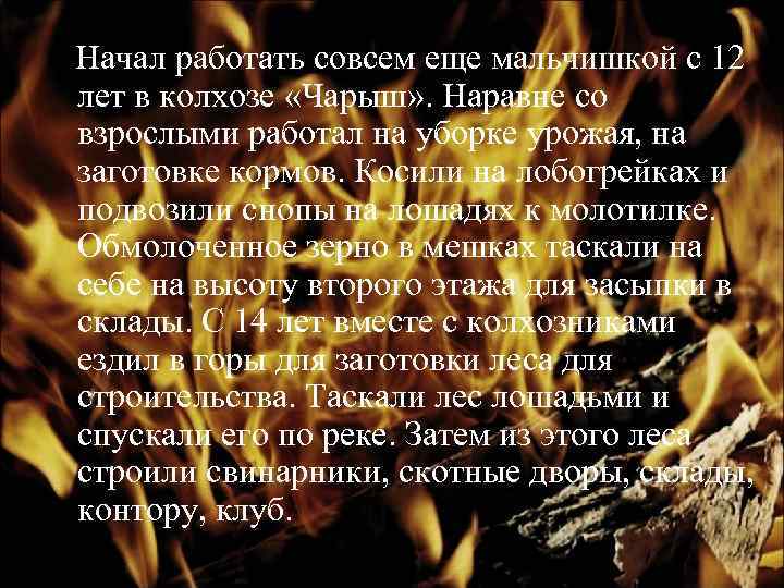 Начал работать совсем еще мальчишкой с 12 лет в колхозе «Чарыш» . Наравне со