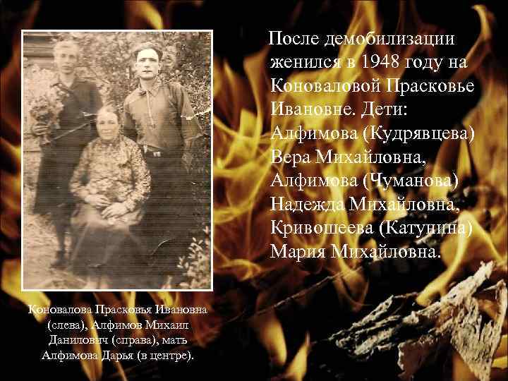 После демобилизации женился в 1948 году на Коноваловой Прасковье Ивановне. Дети: Алфимова (Кудрявцева) Вера