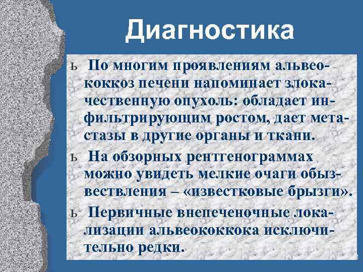 Диагностика ь По многим проявлениям альвеококкоз печени напоминает злокачественную опухоль: обладает инфильтрирующим ростом, дает