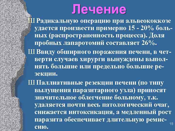 Лечение Ш Радикальную операцию при альвеококкозе удается произвести примерно 15 - 20% больных (распространенность