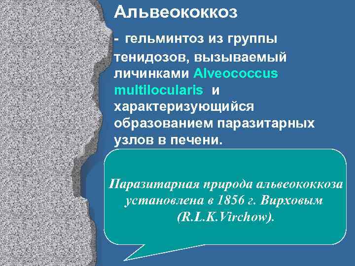 Альвеококкоз - гельминтоз из группы тенидозов, вызываемый личинками Alveococcus multilocularis и характеризующийся образованием паразитарных